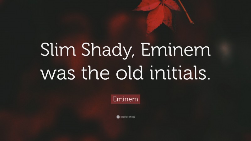 Eminem Quote: “Slim Shady, Eminem was the old initials.”