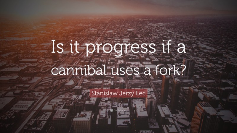 Stanislaw Jerzy Lec Quote: “Is it progress if a cannibal uses a fork?”