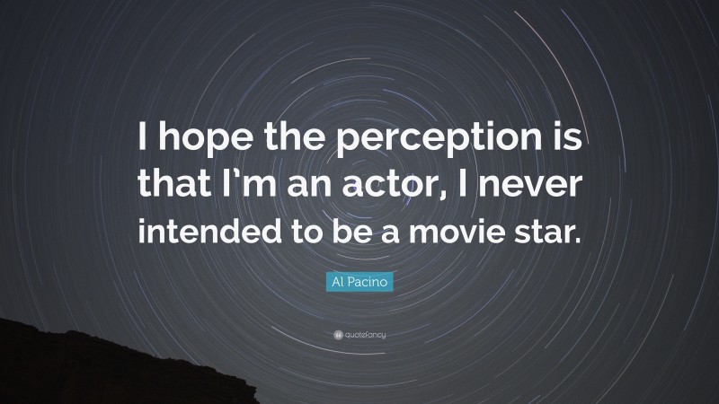 Al Pacino Quote: “I hope the perception is that I’m an actor, I never intended to be a movie star.”