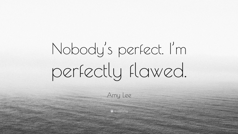 Amy Lee Quote: “Nobody’s perfect. I’m perfectly flawed.”