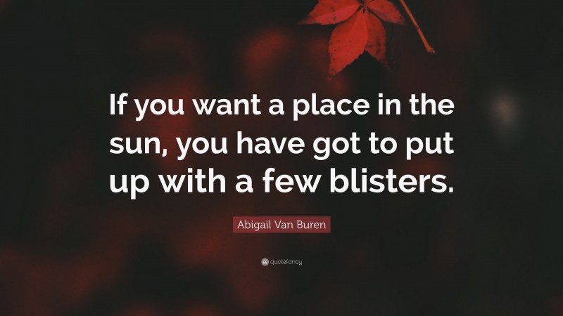 Abigail Van Buren Quote: “If you want a place in the sun, you have got to put up with a few blisters.”