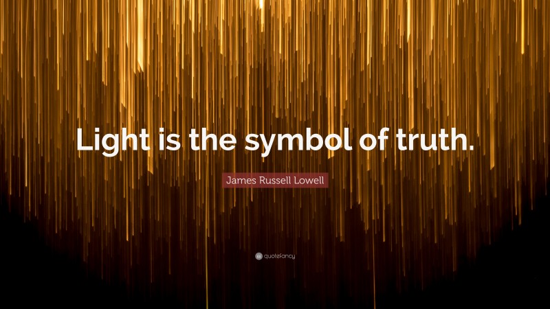 James Russell Lowell Quote: “Light is the symbol of truth.”