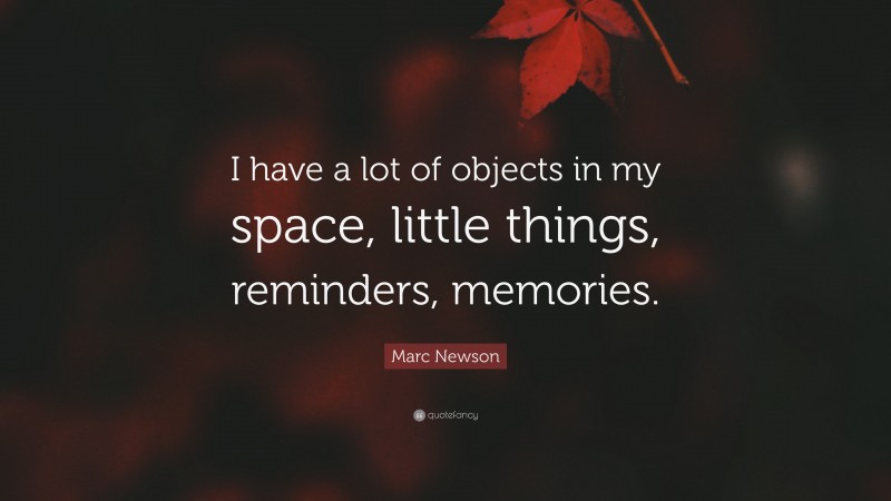 Marc Newson Quote: “I have a lot of objects in my space, little things, reminders, memories.”