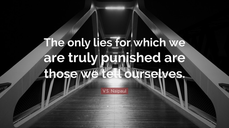 V.S. Naipaul Quote: “The only lies for which we are truly punished are those we tell ourselves.”