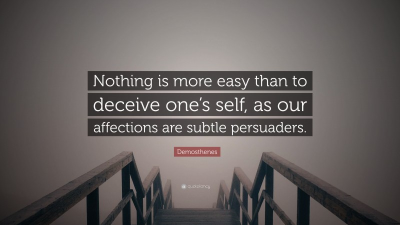 Demosthenes Quote: “Nothing is more easy than to deceive one’s self, as our affections are subtle persuaders.”