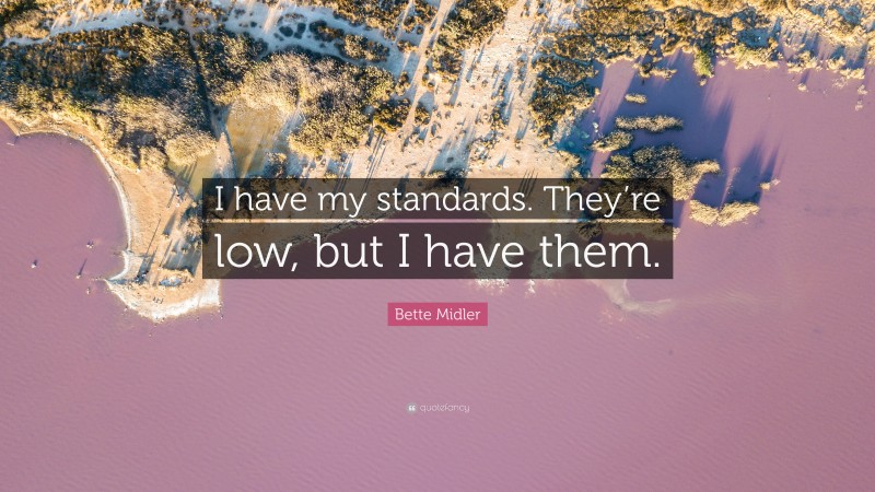 Bette Midler Quote: “I have my standards. They’re low, but I have them.”