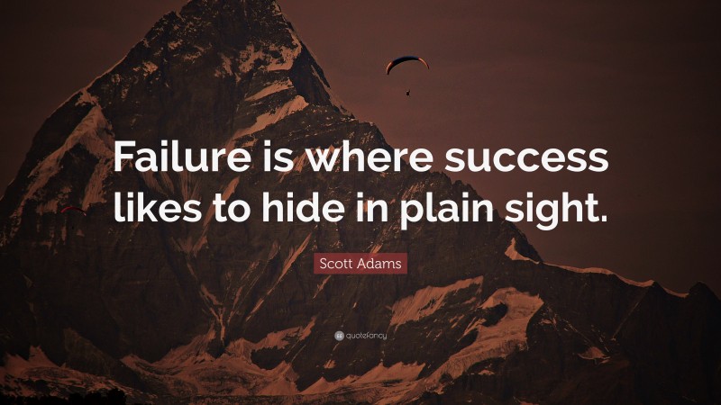 Scott Adams Quote: “Failure is where success likes to hide in plain sight.”