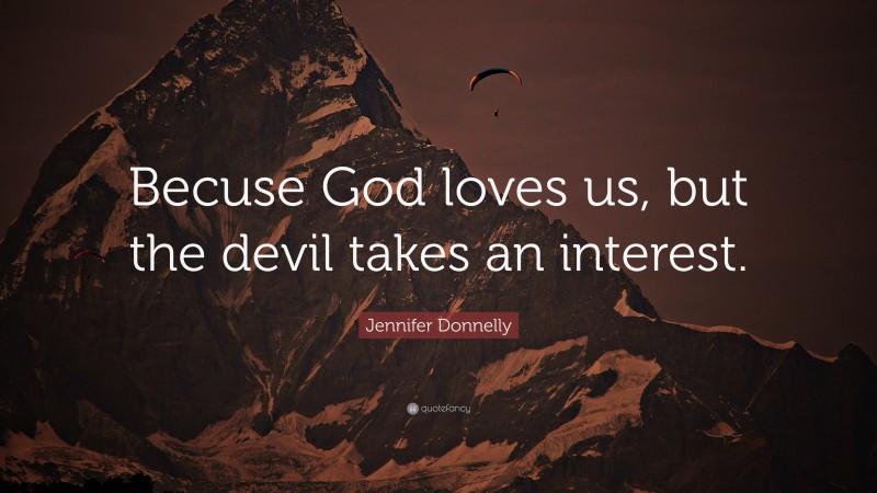 Jennifer Donnelly Quote: “Becuse God loves us, but the devil takes an interest.”