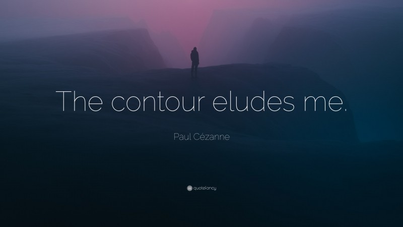 Paul Cézanne Quote: “The contour eludes me.”