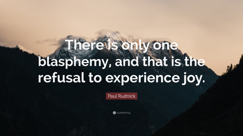 Paul Rudnick Quote: “There is only one blasphemy, and that is the refusal to experience joy.”