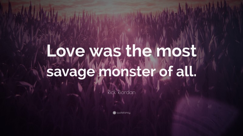Rick Riordan Quote: “Love was the most savage monster of all.”