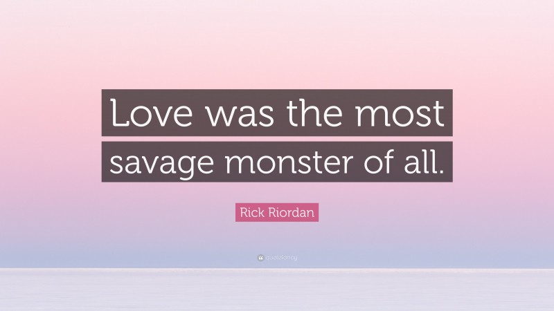 Rick Riordan Quote: “Love was the most savage monster of all.”