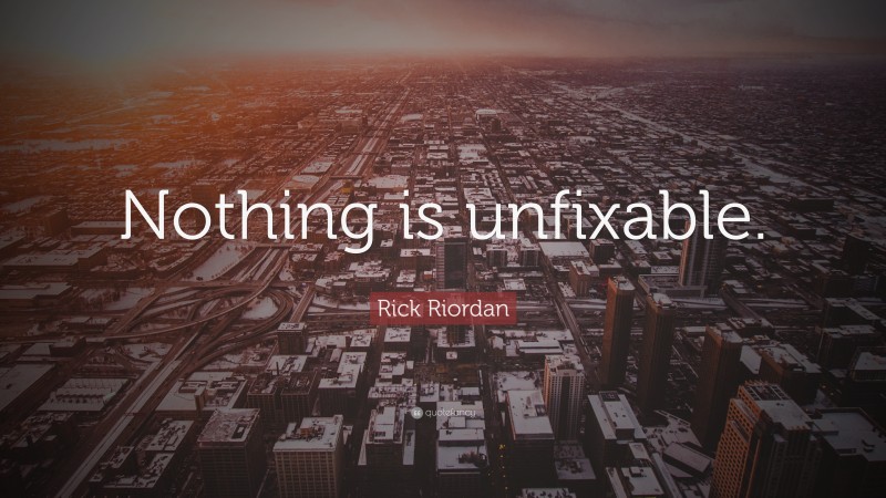 Rick Riordan Quote: “Nothing is unfixable.”