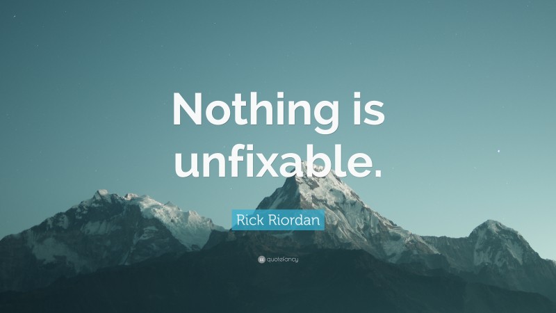 Rick Riordan Quote: “Nothing is unfixable.”