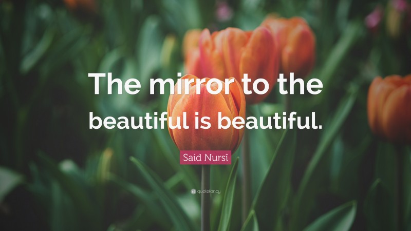 Said Nursî Quote: “The mirror to the beautiful is beautiful.”