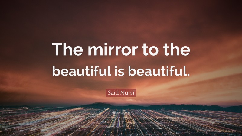 Said Nursî Quote: “The mirror to the beautiful is beautiful.”