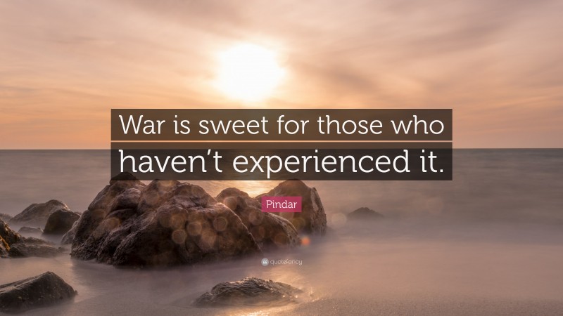 Pindar Quote: “War is sweet for those who haven’t experienced it.”