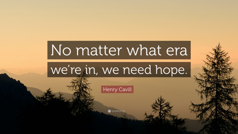 Henry Cavill Quote: “No matter what era we’re in, we need hope.”