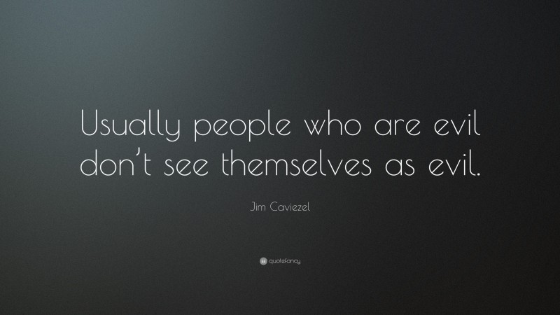 Jim Caviezel Quote: “Usually people who are evil don’t see themselves as evil.”