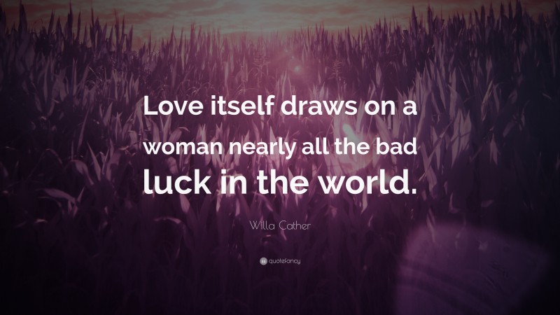 Willa Cather Quote: “Love itself draws on a woman nearly all the bad luck in the world.”