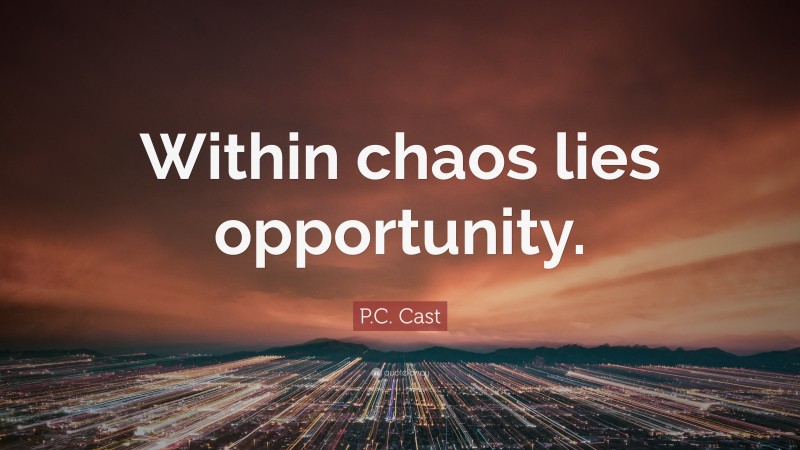 P.C. Cast Quote: “Within chaos lies opportunity.”