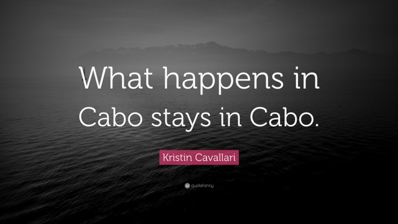 Kristin Cavallari Quote: “What happens in Cabo stays in Cabo.”