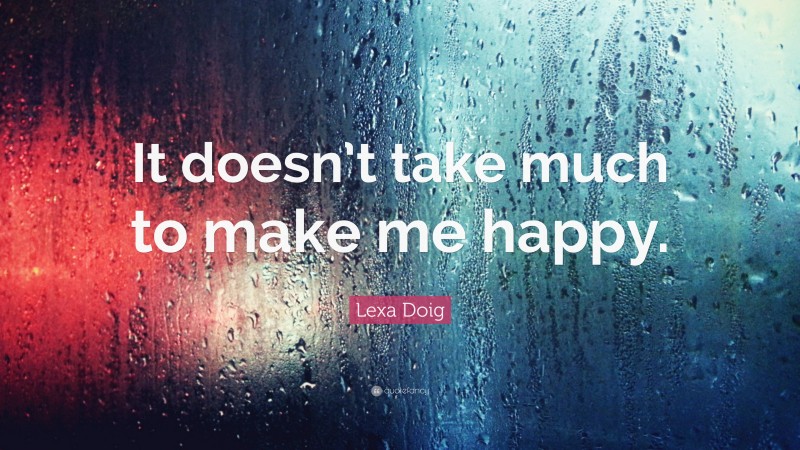 Lexa Doig Quote: “It doesn’t take much to make me happy.”