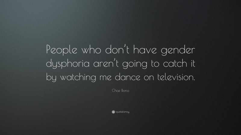 Chaz Bono Quote: “People who don’t have gender dysphoria aren’t going to catch it by watching me dance on television.”