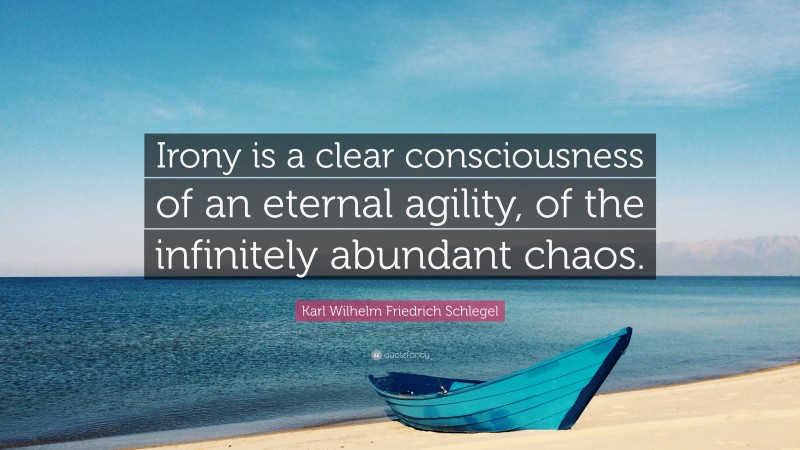 Karl Wilhelm Friedrich Schlegel Quote: “Irony is a clear consciousness of an eternal agility, of the infinitely abundant chaos.”