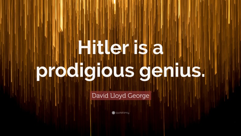 David Lloyd George Quote: “Hitler is a prodigious genius.”