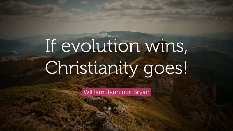 William Jennings Bryan Quote: “If evolution wins, Christianity goes!”