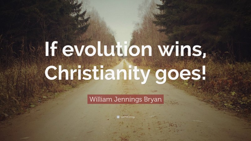 William Jennings Bryan Quote: “If evolution wins, Christianity goes!”