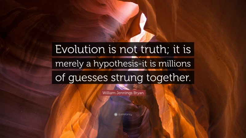 William Jennings Bryan Quote: “Evolution is not truth; it is merely a hypothesis-it is millions of guesses strung together.”