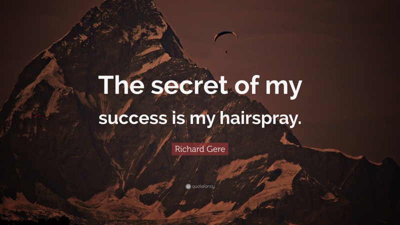 Richard Gere Quote: “The secret of my success is my hairspray.”
