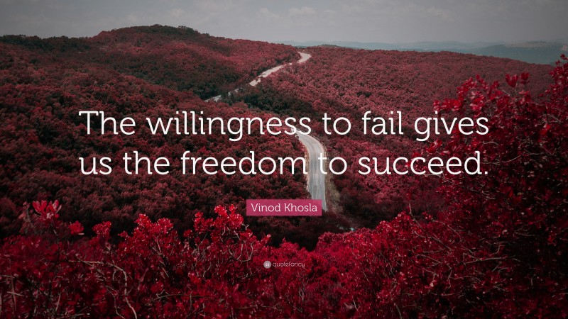 Vinod Khosla Quote: “The willingness to fail gives us the freedom to succeed.”