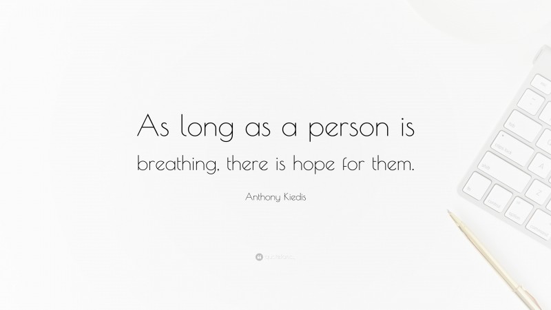 Anthony Kiedis Quote: “As long as a person is breathing, there is hope for them.”