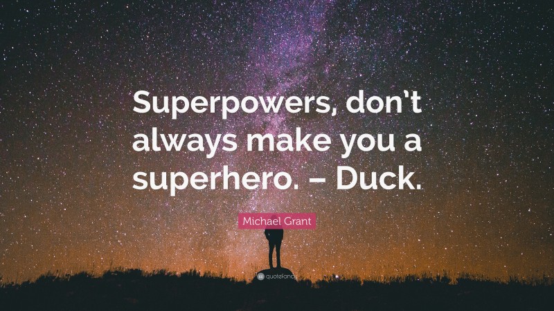 Michael Grant Quote: “Superpowers, don’t always make you a superhero. – Duck.”