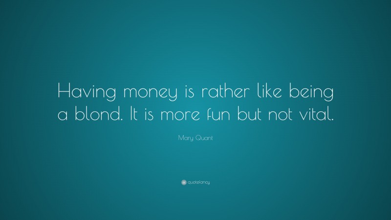 Mary Quant Quote: “Having money is rather like being a blond. It is more fun but not vital.”
