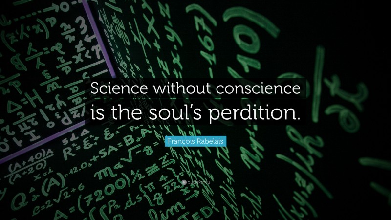 François Rabelais Quote: “Science without conscience is the soul’s perdition.”