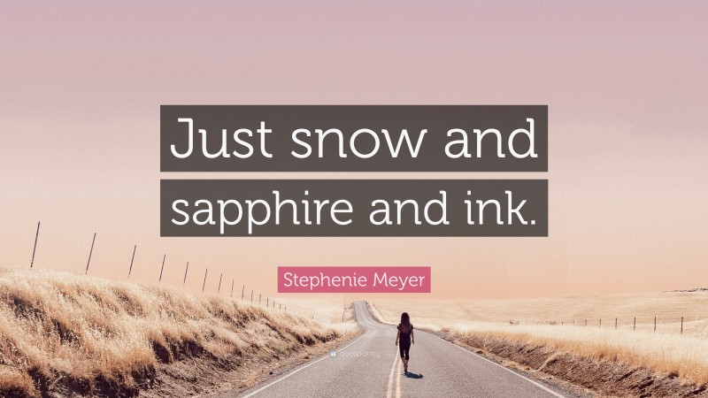 Stephenie Meyer Quote: “Just snow and sapphire and ink.”