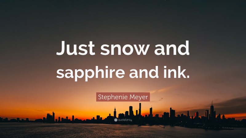 Stephenie Meyer Quote: “Just snow and sapphire and ink.”