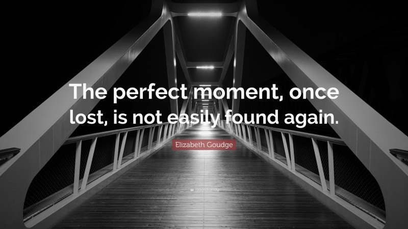 Elizabeth Goudge Quote: “The perfect moment, once lost, is not easily found again.”