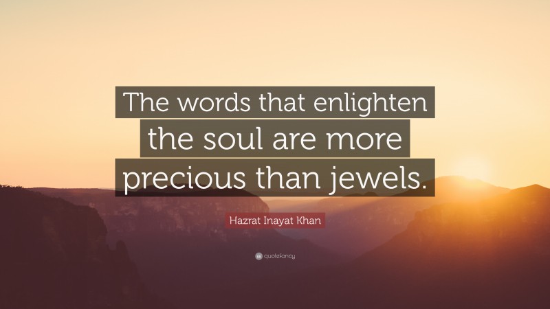 Hazrat Inayat Khan Quote: “The words that enlighten the soul are more precious than jewels.”