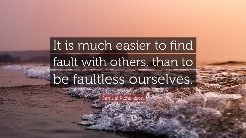 Samuel Richardson Quote: “It is much easier to find fault with others, than to be faultless ourselves.”