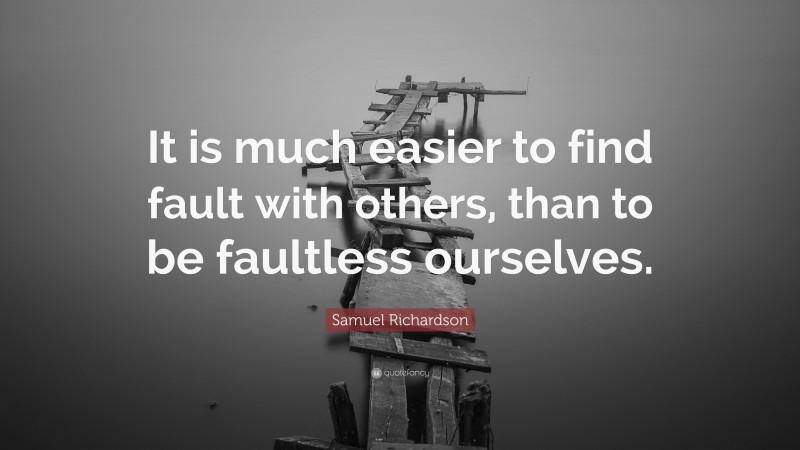 Samuel Richardson Quote: “It is much easier to find fault with others, than to be faultless ourselves.”