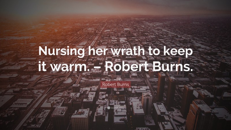 Robert Burns Quote: “Nursing her wrath to keep it warm. – Robert Burns.”