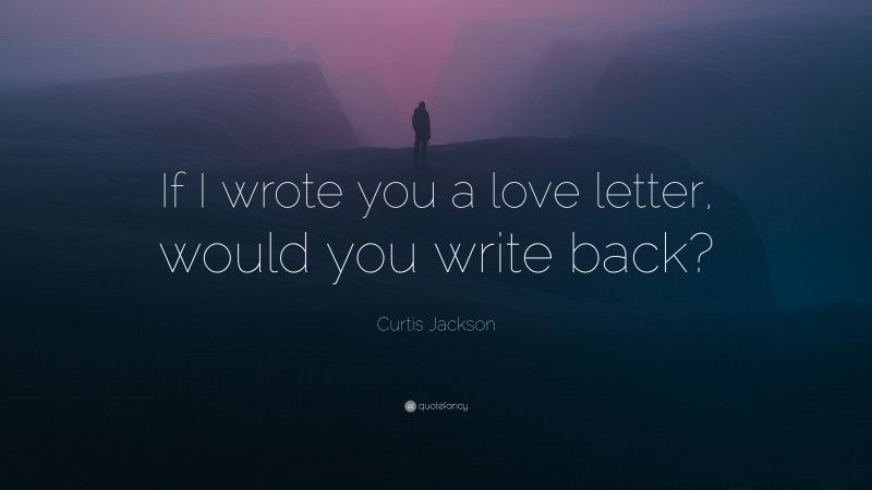 Curtis Jackson Quote: “If I wrote you a love letter, would you write back?”