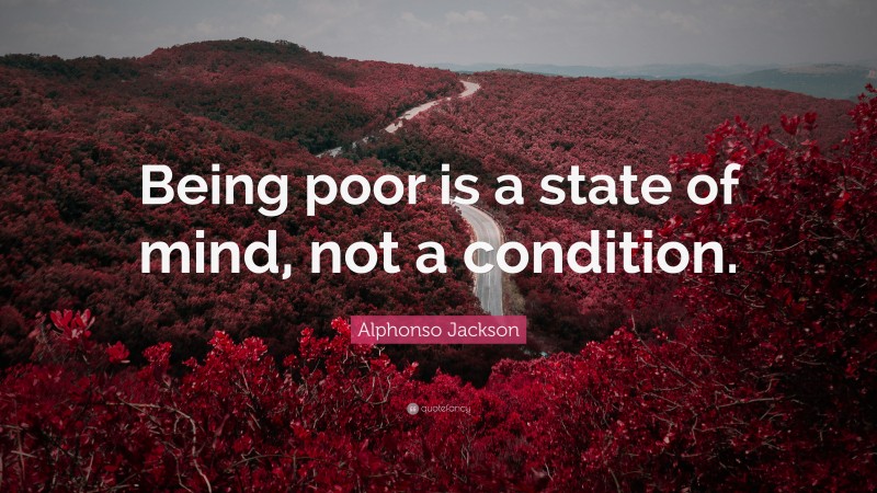 Alphonso Jackson Quote: “Being poor is a state of mind, not a condition.”