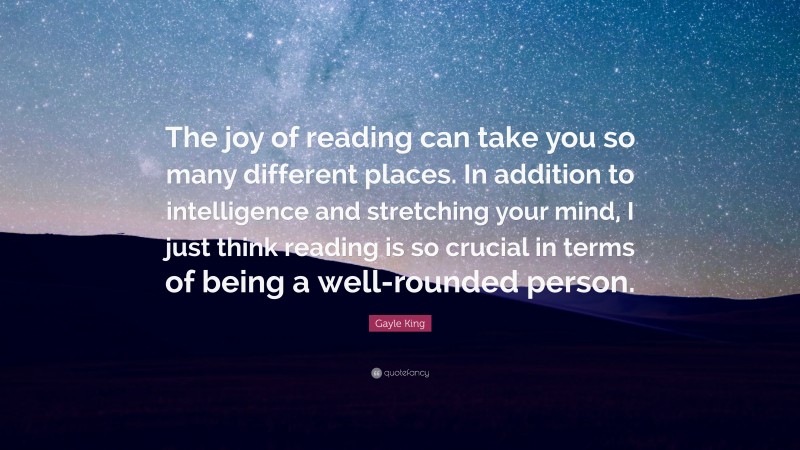 Gayle King Quote: “The joy of reading can take you so many different places. In addition to intelligence and stretching your mind, I just think reading is so crucial in terms of being a well-rounded person.”