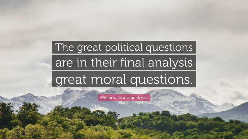 William Jennings Bryan Quote: “The great political questions are in their final analysis great moral questions.”